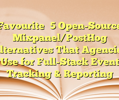 Favourite 5 Open-Source Mixpanel/PostHog Alternatives That Agencies Use for Full-Stack Event Tracking & Reporting